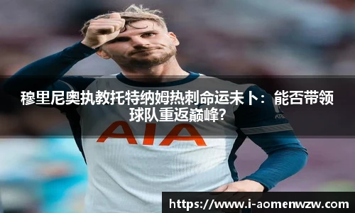 穆里尼奥执教托特纳姆热刺命运未卜：能否带领球队重返巅峰？