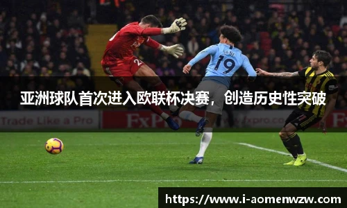 亚洲球队首次进入欧联杯决赛，创造历史性突破