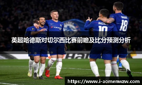 英超哈德斯对切尔西比赛前瞻及比分预测分析