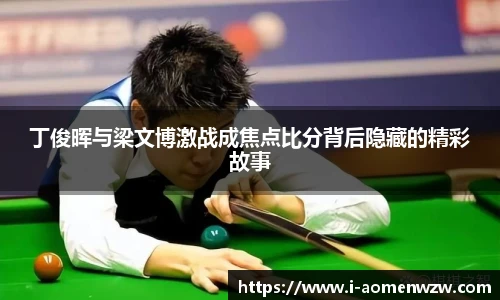 丁俊晖与梁文博激战成焦点比分背后隐藏的精彩故事