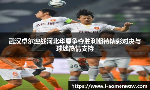 武汉卓尔迎战河北华夏争夺胜利期待精彩对决与球迷热情支持