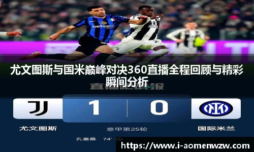 尤文图斯与国米巅峰对决360直播全程回顾与精彩瞬间分析